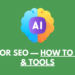 AI for SEO, How to use and Tools