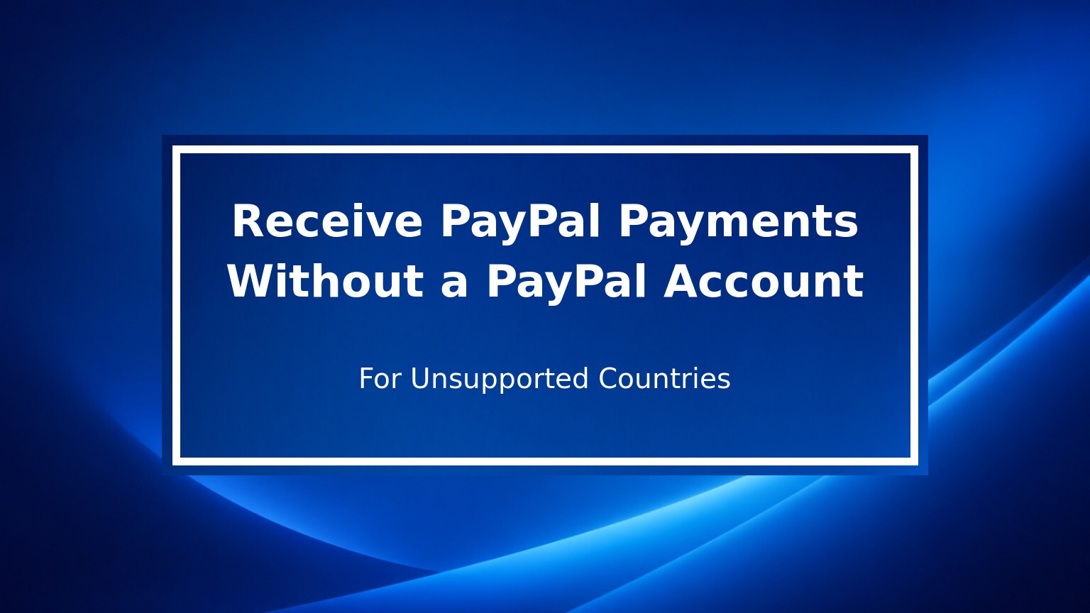 How to Receive PayPal Payments in Unsupported Countries Without Your Own PayPal Account